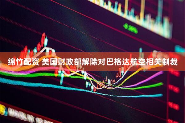 绵竹配资 美国财政部解除对巴格达航空相关制裁