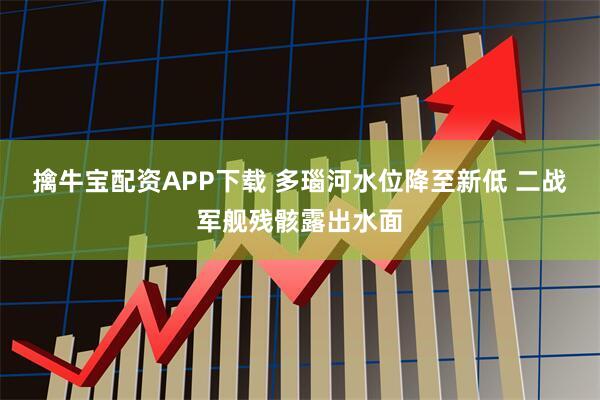 擒牛宝配资APP下载 多瑙河水位降至新低 二战军舰残骸露出水面