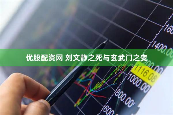 优股配资网 刘文静之死与玄武门之变